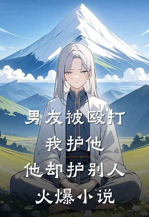 男友被殴打，我护他，他却护别人火爆小说