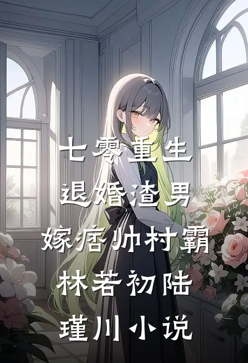 七零重生：退婚渣男，嫁痞帅村霸林若初陆瑾川小说
