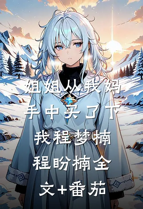 姐姐从我妈手中买了下我程梦楠程盼楠全文+番茄