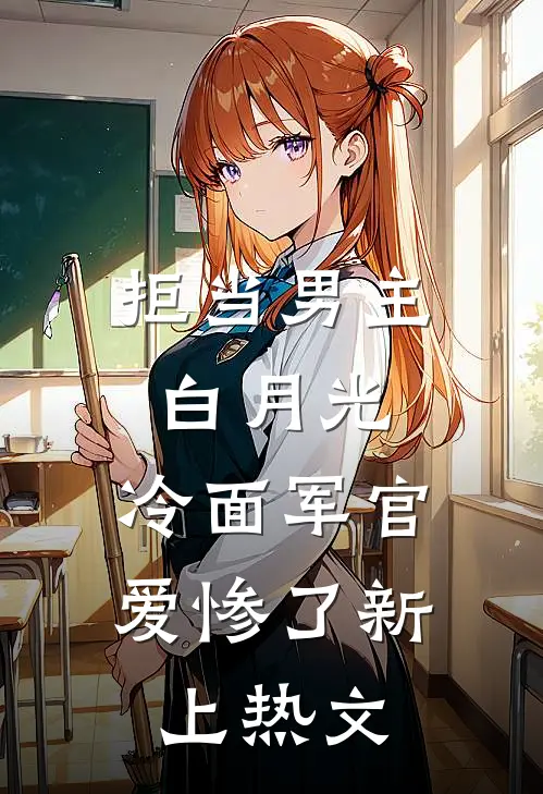 拒当男主白月光，冷面军官爱惨了新上热文