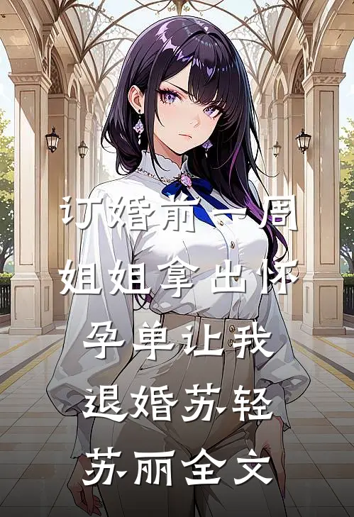 订婚前一周，姐姐拿出怀孕单让我退婚苏轻苏丽全文