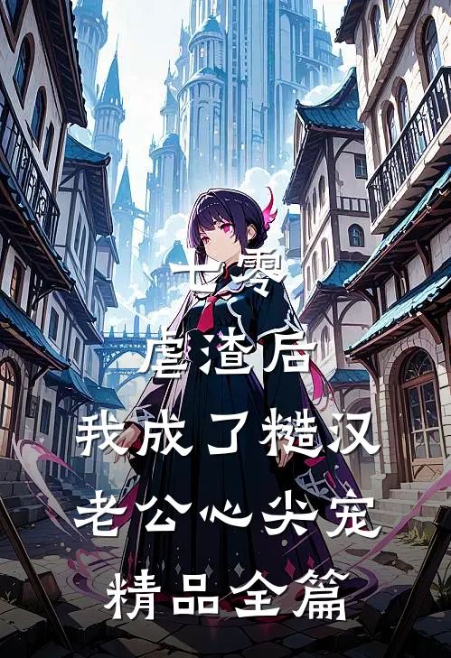 七零：虐渣后，我成了糙汉老公心尖宠精品全篇