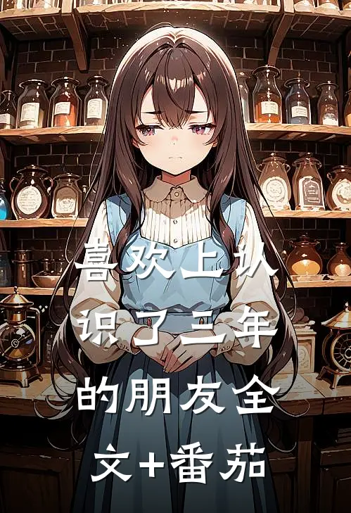 喜欢上认识了三年的朋友全文+番茄