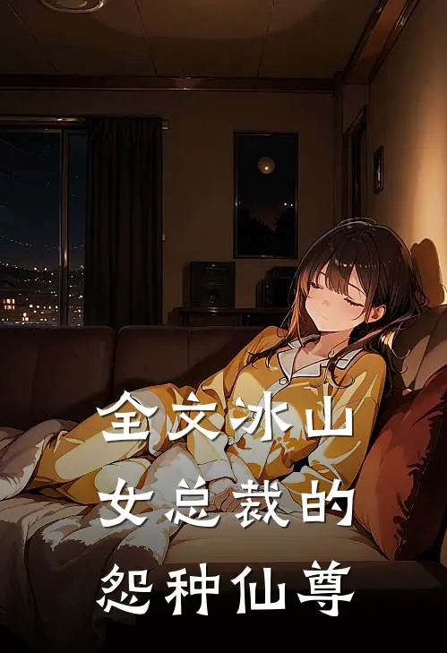 全文冰山女总裁的怨种仙尊