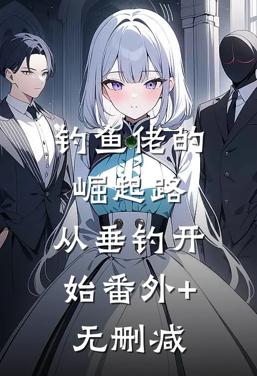 钓鱼佬的崛起路，从垂钓开始番外+无删减