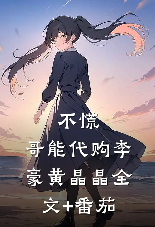 不慌，哥能代购李豪黄晶晶全文+番茄