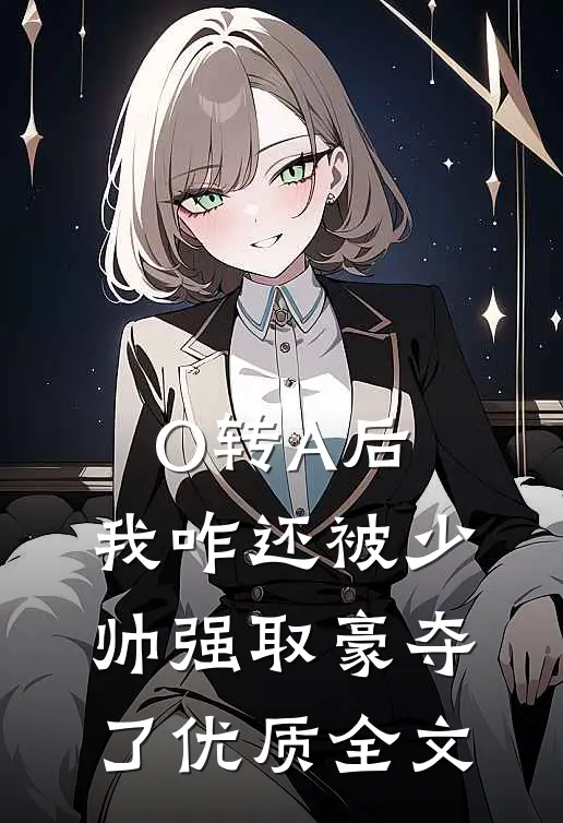 O转A后，我咋还被少帅强取豪夺了优质全文