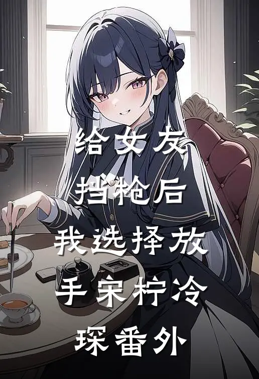 给女友挡枪后，我选择放手宋柠冷琛 番外