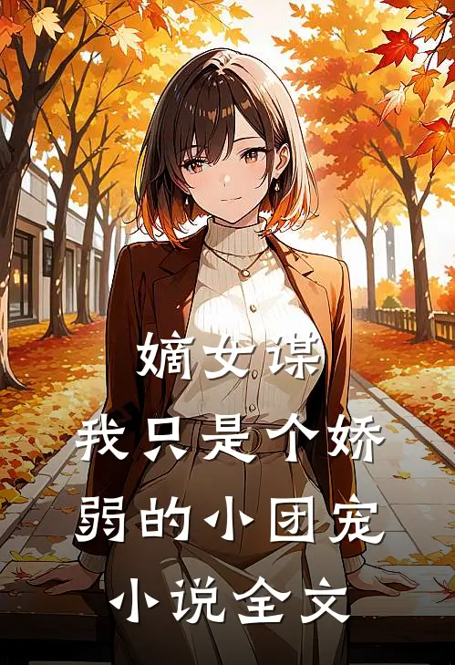 嫡女谋我只是个娇弱的小团宠全文免费阅读