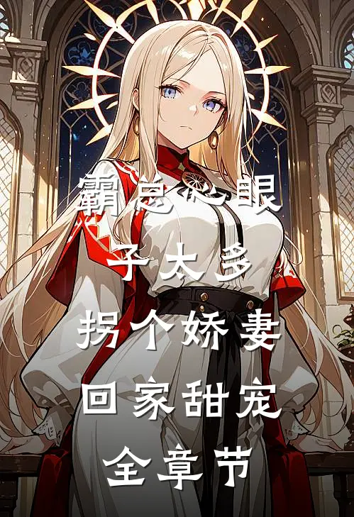 霸总心眼子太多，拐个娇妻回家甜宠全章节