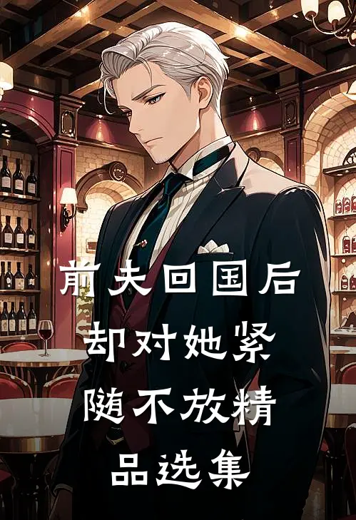 前夫回国后，却对她紧随不放精品选集