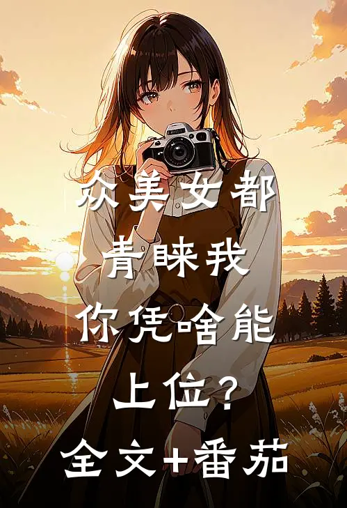 众美女都青睐我，你凭啥能上位？全文+番茄