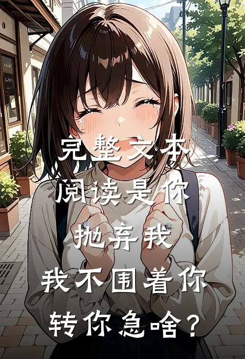 完整文本阅读是你抛弃我，我不围着你转你急啥？