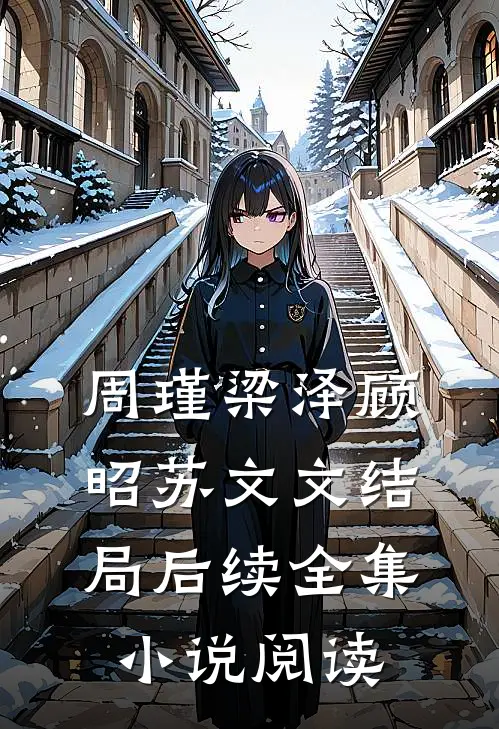 周瑾梁泽顾昭苏文文结局后续全集小说阅读