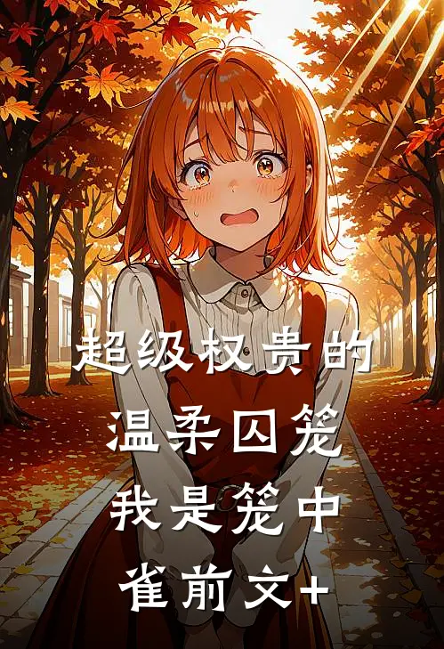 超级权贵的温柔囚笼，我是笼中雀前文+