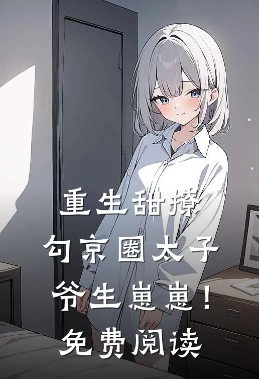 重生甜撩，勾京圈太子爷生崽崽！免费阅读
