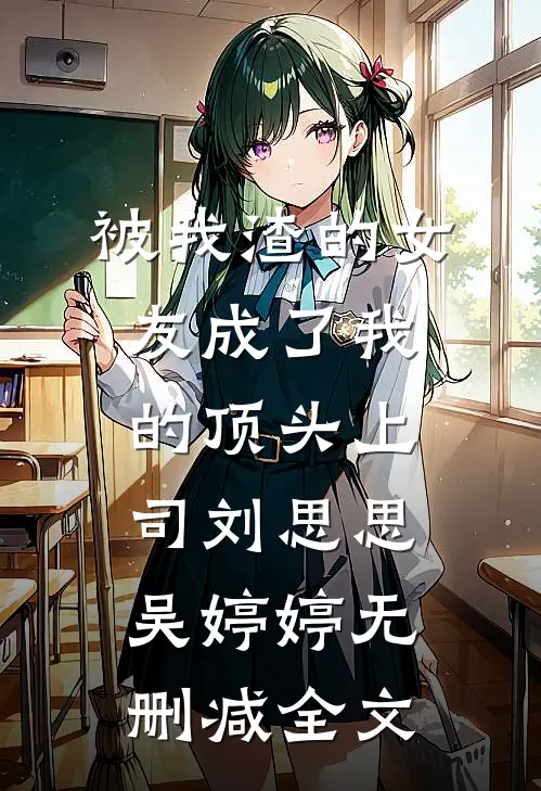 被我渣的女友成了我的顶头上司刘思思吴婷婷无删减全文