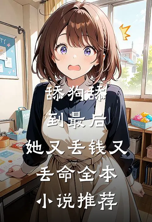舔狗舔到最后，她又丢钱又丢命全本小说推荐