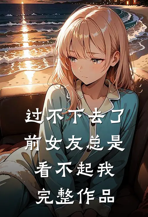 过不下去了,前女友总是看不起我完整作品怎么办
