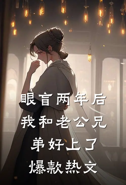 眼盲两年后，我和老公兄弟好上了爆款热文