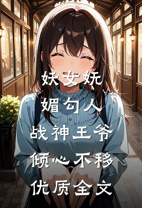妖女妩媚勾人,战神王爷倾心不移优质全文阅读