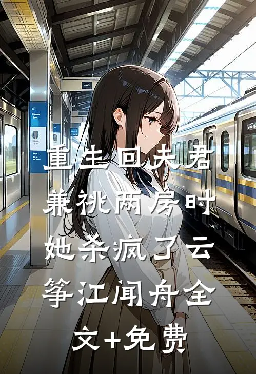 重生回夫君兼祧两房时，她杀疯了云筝江闻舟全文+免费