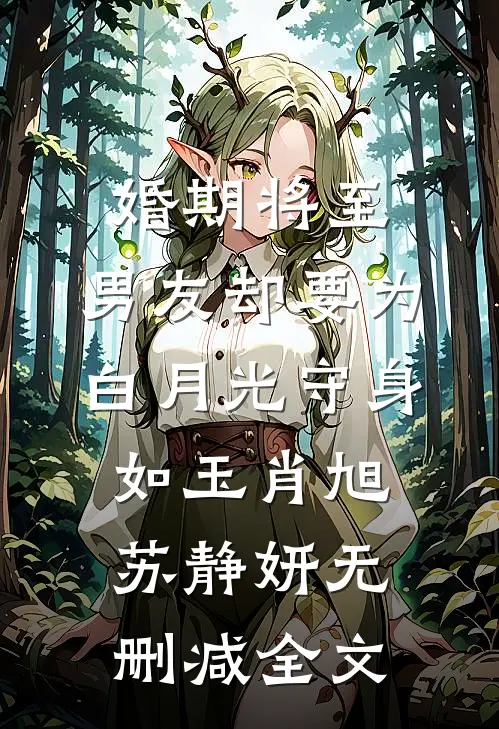 婚期将至，男友却要为白月光守身如玉肖旭苏静妍无删减全文
