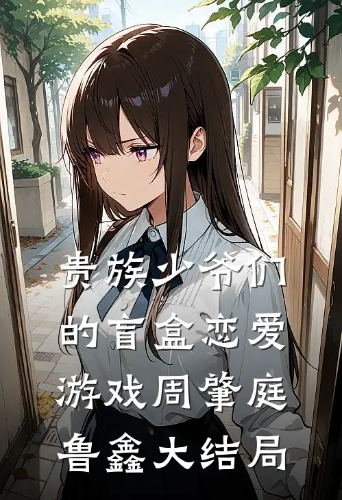 贵族少爷们的盲盒恋爱游戏周肇庭鲁鑫大结局