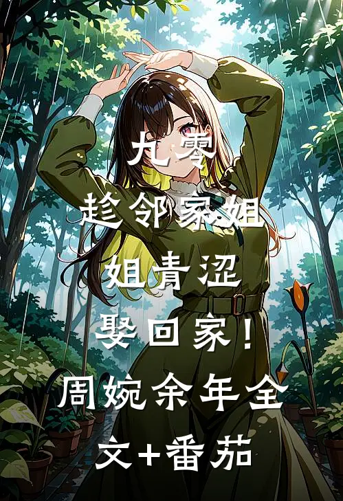 九零：趁邻家姐姐青涩，娶回家！周婉余年全文+番茄