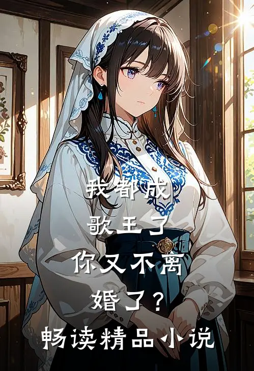 我都成歌王了，你又不离婚了？畅读精品小说