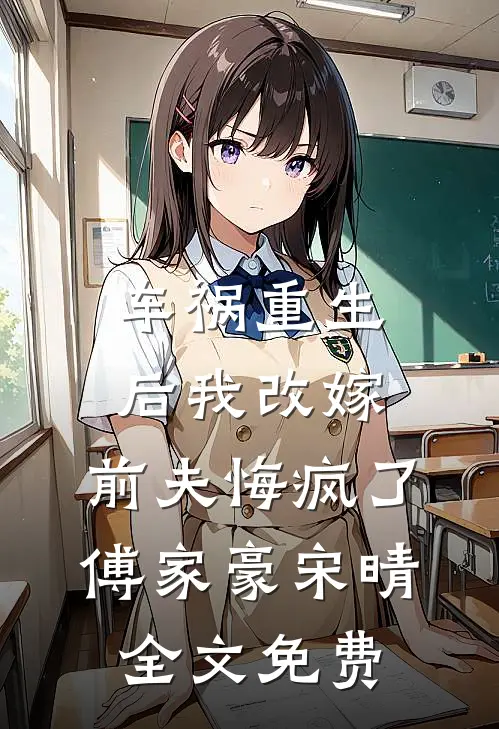 车祸重生后我改嫁，前夫悔疯了傅家豪宋晴全文免费