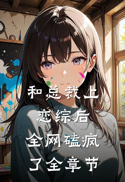 和总裁上恋综后，全网磕疯了全章节