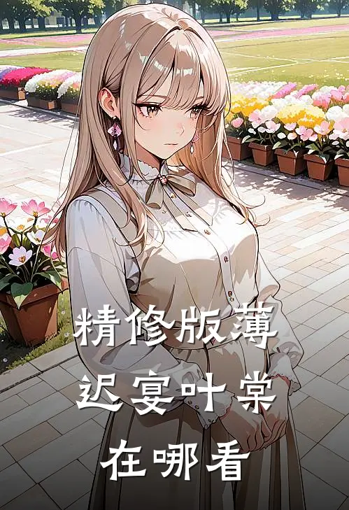 精修版薄迟宴叶棠在哪看
