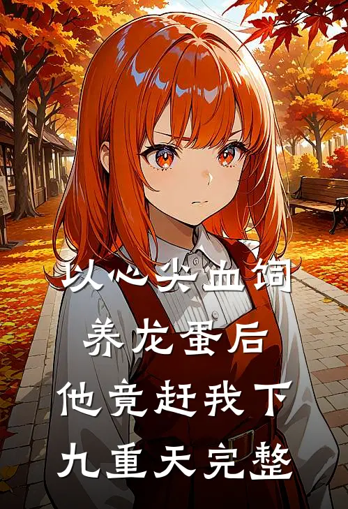 以心尖血饲养龙蛋后，他竟赶我下九重天完整