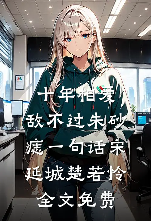 十年相爱，敌不过朱砂痣一句话宋延城楚若怜全文免费