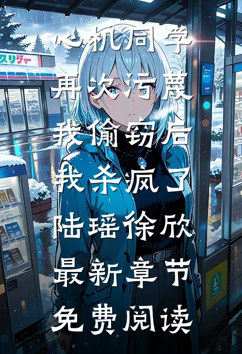 心机同学再次污蔑我偷窃后，我杀疯了陆瑶徐欣最新章节免费阅读
