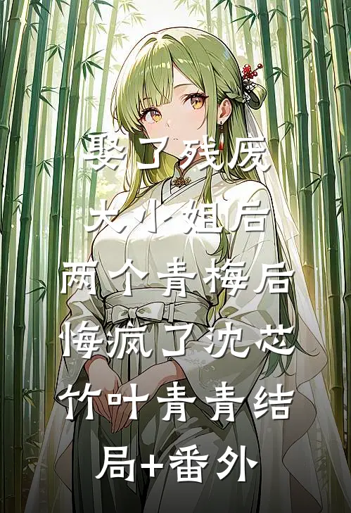 娶了残废大小姐后，两个青梅后悔疯了沈芯竹叶青青结局+番外