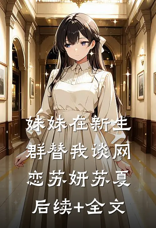 妹妹在新生群替我谈网恋苏妍苏夏后续+全文