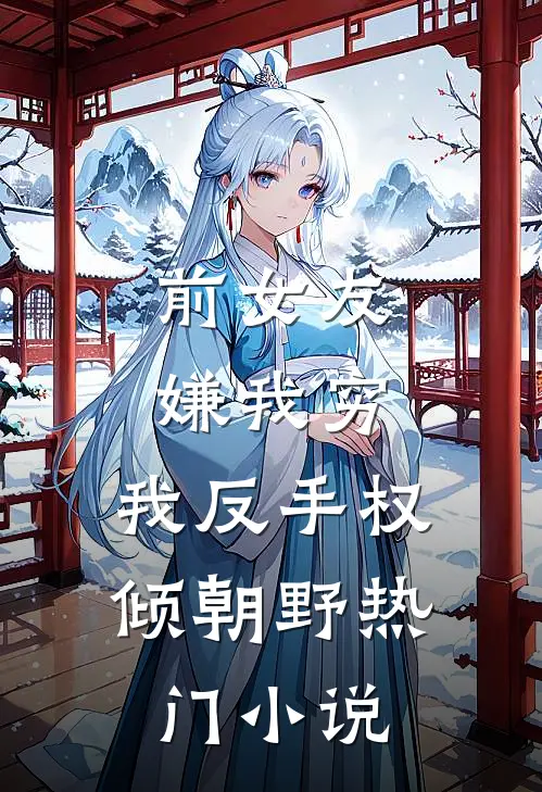 前女友嫌我穷，我反手权倾朝野热门小说