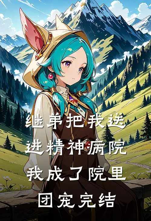 继弟把我送进精神病院,我成了院里团宠完结