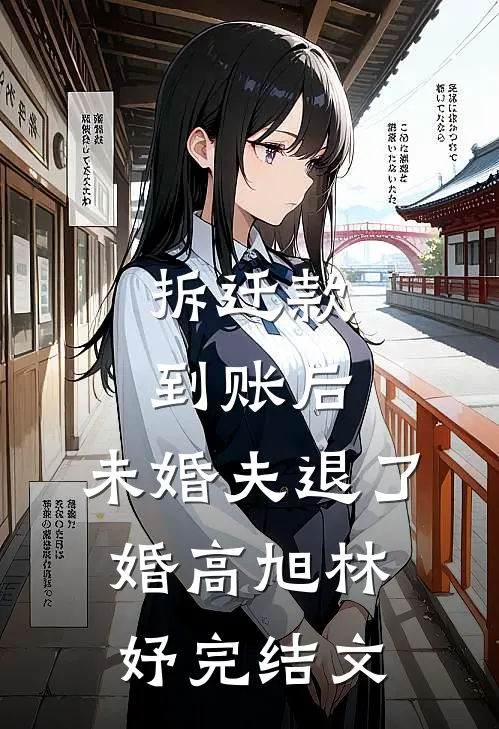 拆迁款到账后，未婚夫退了婚高旭林妤完结文