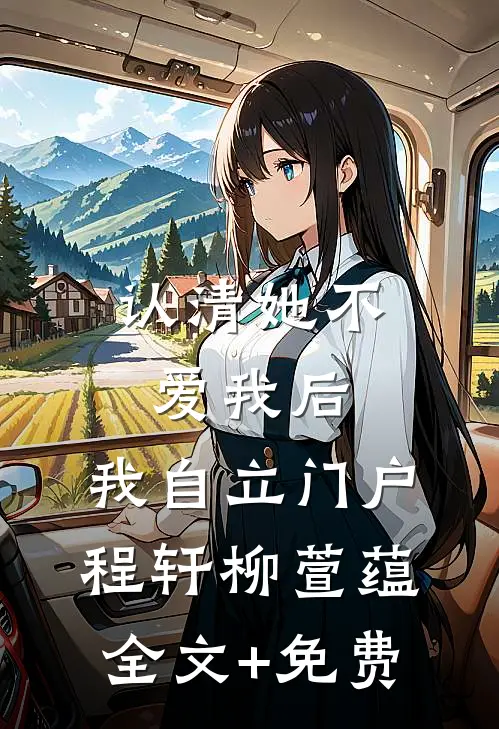 认清她不爱我后，我自立门户程轩柳萱蕴全文+免费