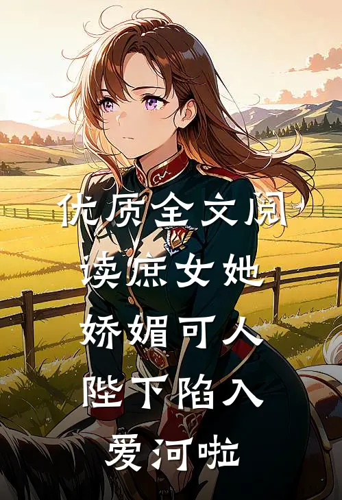 优质全文阅读庶女她娇媚可人，陛下陷入爱河啦