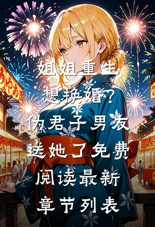 姐姐重生想换婚？伪君子男友送她了免费阅读最新章节列表