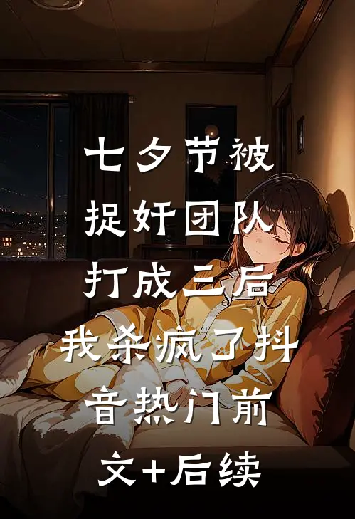 七夕节被捉奸团队打成三后，我杀疯了抖音热门前文+后续