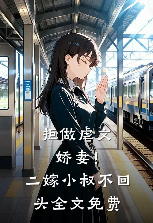 拒做虐文娇妻！二嫁小叔不回头全文免费