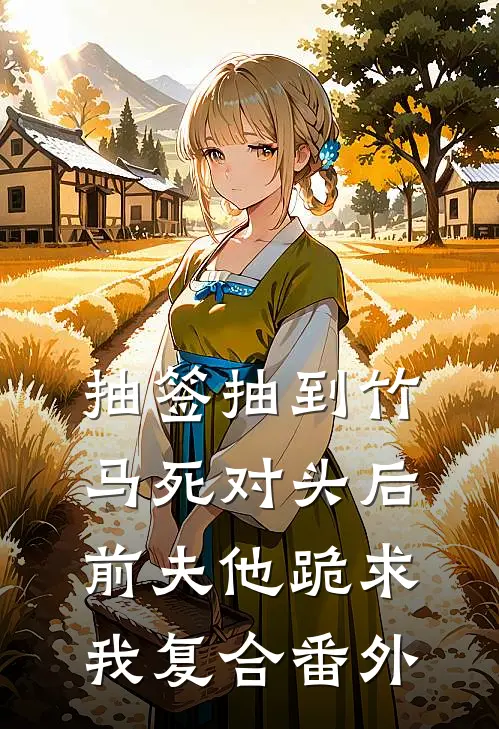 抽签抽到竹马死对头后，前夫他跪求我复合 番外