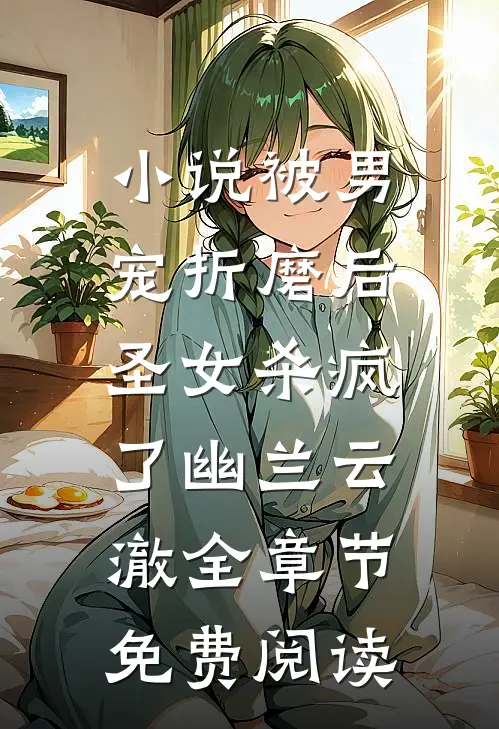 小说被男宠折磨后，圣女杀疯了幽兰云澈全章节免费阅读