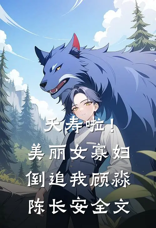 夭寿啦！美丽女寡妇倒追我顾淼陈长安全文