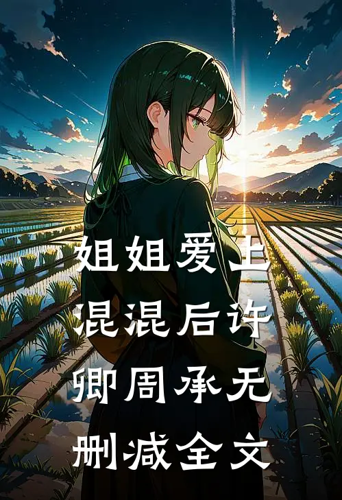 姐姐爱上混混后许卿周承无删减全文